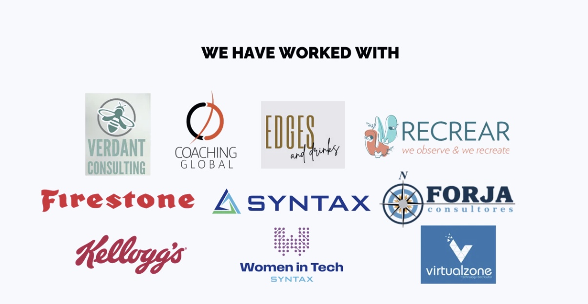 Clients and organizations Gabriela has worked with: Verdant Consulting, Coaching Global, Edges and Drinks, Recrear, Firestone, Syntax, Forja Consultores, Kellogg's, Women in Tech Syntax, Virtualzone